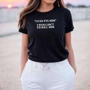 I Can Fix Him I Wouldn't I'd Kill Him T-Shirt